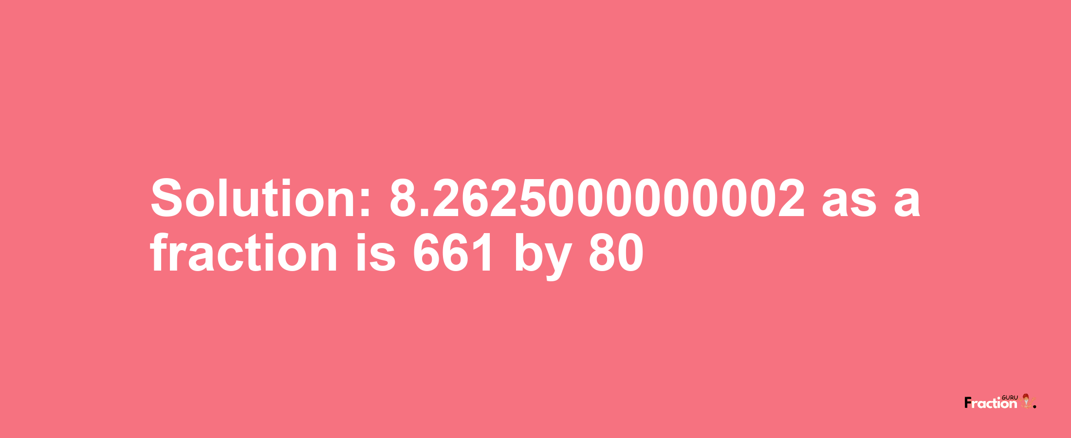 Solution:8.2625000000002 as a fraction is 661/80